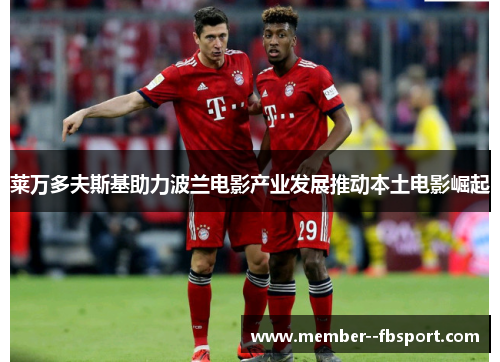 莱万多夫斯基助力波兰电影产业发展推动本土电影崛起