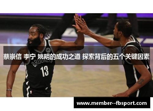 蔡崇信 李宁 姚明的成功之道 探索背后的五个关键因素 蔡崇信 李宁 姚明的成功之道 探索背后的五个关键因素