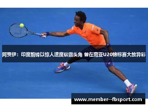 阿贾伊：印度前锋以惊人速度崭露头角 曾在南亚U20锦标赛大放异彩