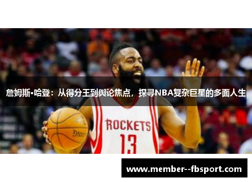 詹姆斯·哈登：从得分王到舆论焦点，探寻NBA复杂巨星的多面人生