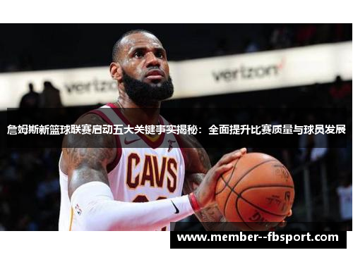 詹姆斯新篮球联赛启动五大关键事实揭秘：全面提升比赛质量与球员发展