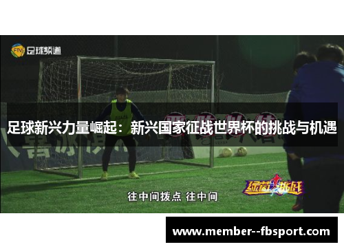 足球新兴力量崛起:新兴国家征战世界杯的挑战与机遇 足球新兴力量崛起:新兴国家征战世界杯的挑战与机遇