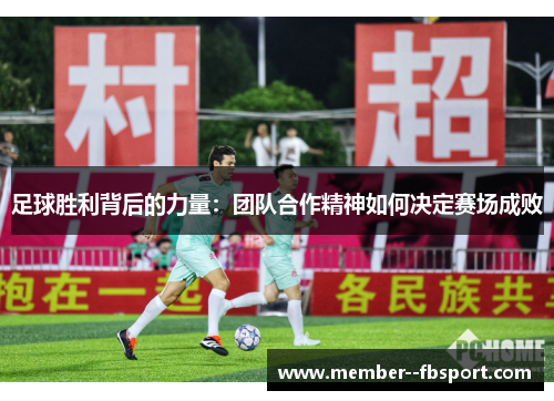 足球胜利背后的力量:团队合作精神如何决定赛场成败 足球胜利背后的力量:团队合作精神如何决定赛场成败