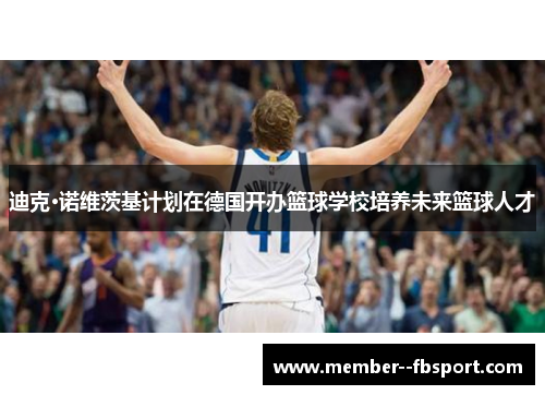 迪克·诺维茨基计划在德国开办篮球学校培养未来篮球人才
