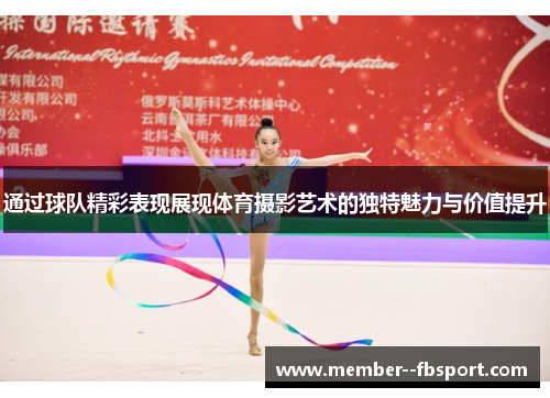 通过球队精彩表现展现体育摄影艺术的独特魅力与价值提升