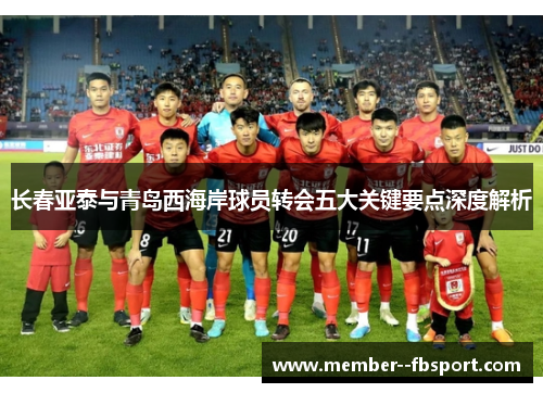 长春亚泰与青岛西海岸球员转会五大关键要点深度解析