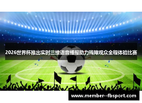 2026世界杯推出实时三维语音播报助力残障观众全程体验比赛 2026世界杯推出实时三维语音播报助力残障观众全程体验比赛