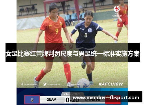 女足比赛红黄牌判罚尺度与男足统一标准实施方案 女足比赛红黄牌判罚尺度与男足统一标准实施方案