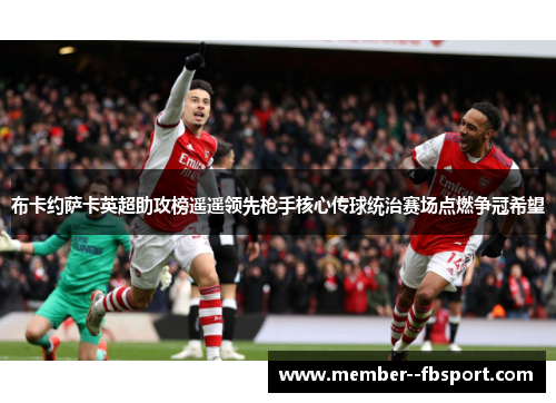 布卡约萨卡英超助攻榜遥遥领先枪手核心传球统治赛场点燃争冠希望 布卡约萨卡英超助攻榜遥遥领先枪手核心传球统治赛场点燃争冠希望