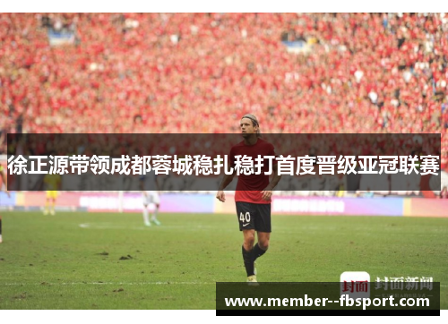 徐正源带领成都蓉城稳扎稳打首度晋级亚冠联赛