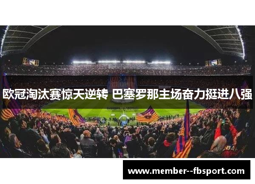 欧冠淘汰赛惊天逆转 巴塞罗那主场奋力挺进八强