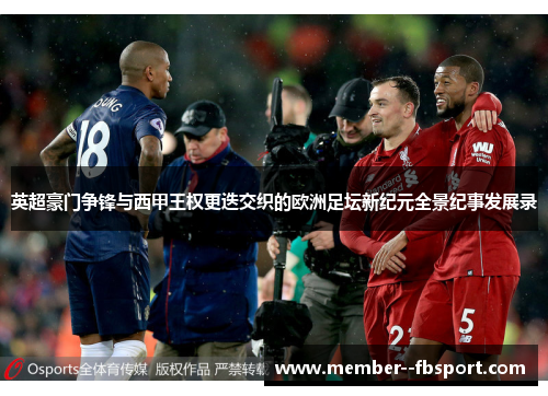 英超豪门争锋与西甲王权更迭交织的欧洲足坛新纪元全景纪事发展录
