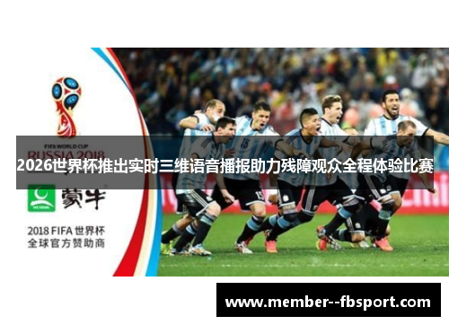 2026世界杯推出实时三维语音播报助力残障观众全程体验比赛
